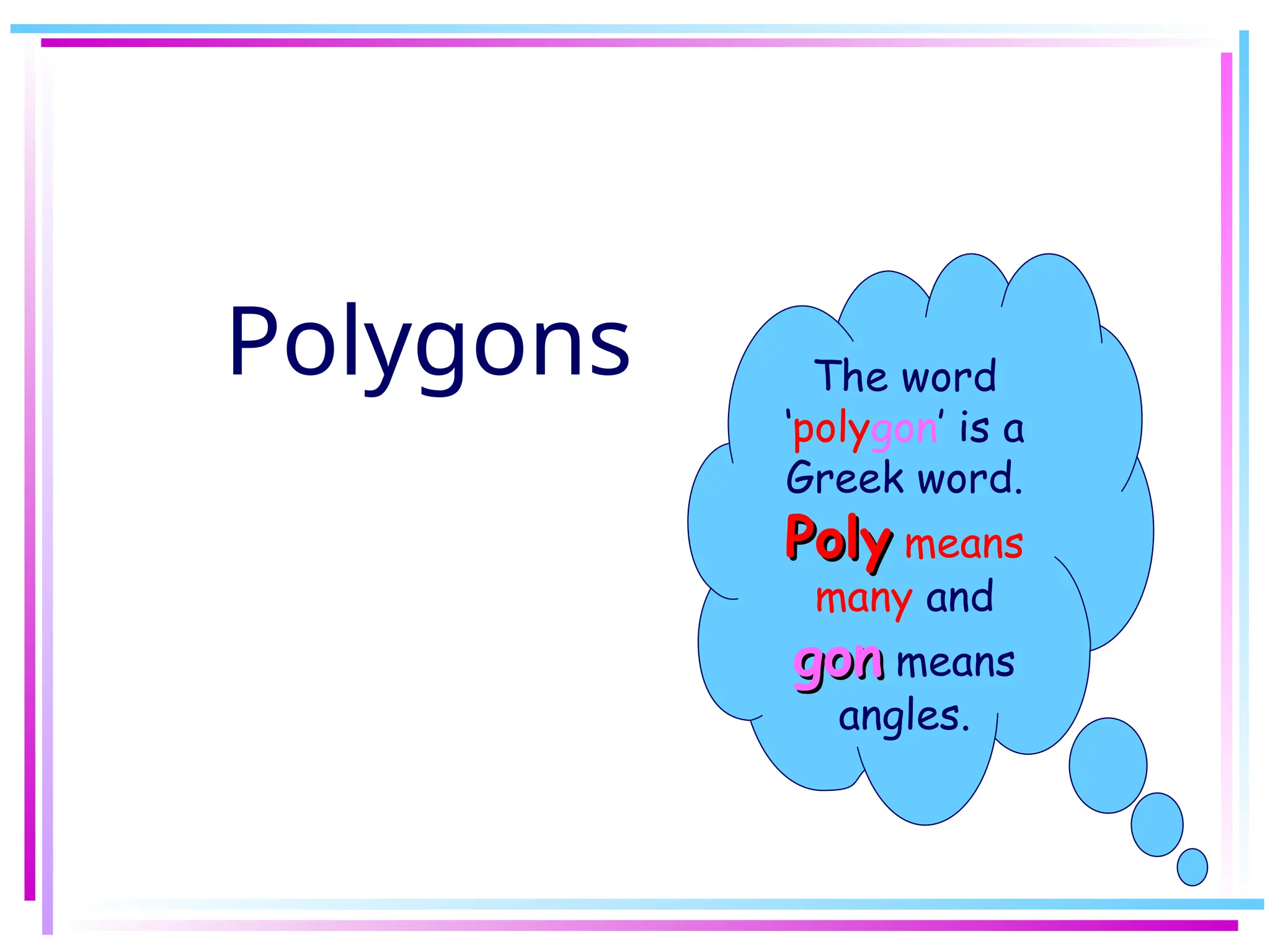 Polygons The word
‘polygon’ is a
Greek word.
Poly
Poly means
many and
gon
gon means
angles.
 