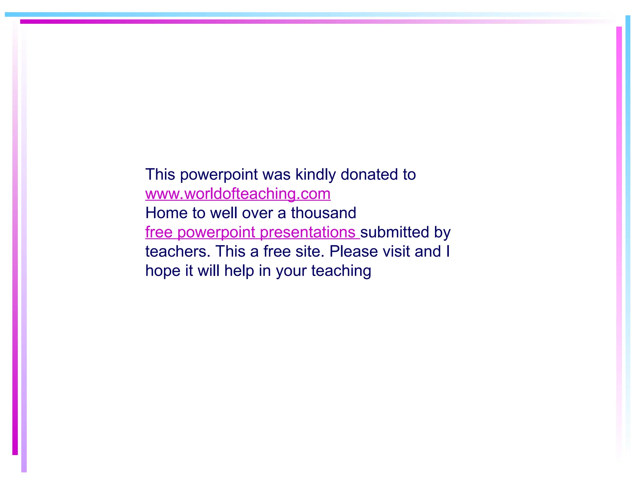 This powerpoint was kindly donated to
www.worldofteaching.com
Home to well over a thousand
free powerpoint presentations submitted by
teachers. This a free site. Please visit and I
hope it will help in your teaching
 