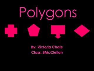 Polygons By: Victoria Chafe Class: 8McClellan 