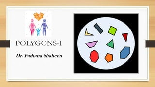 POLYGONS-I
Dr. Farhana Shaheen
 