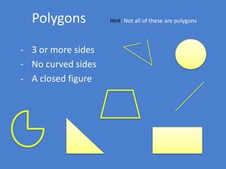 Polygons Hint: Not all of these are polygons
- 3 or more sides
- No curved sides
- A closed figure
 