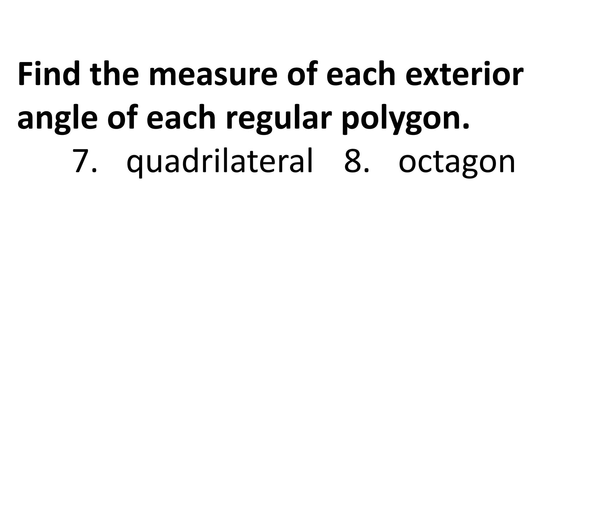 Find the measure of each exterior
angle of each regular polygon.
7. quadrilateral 8. octagon