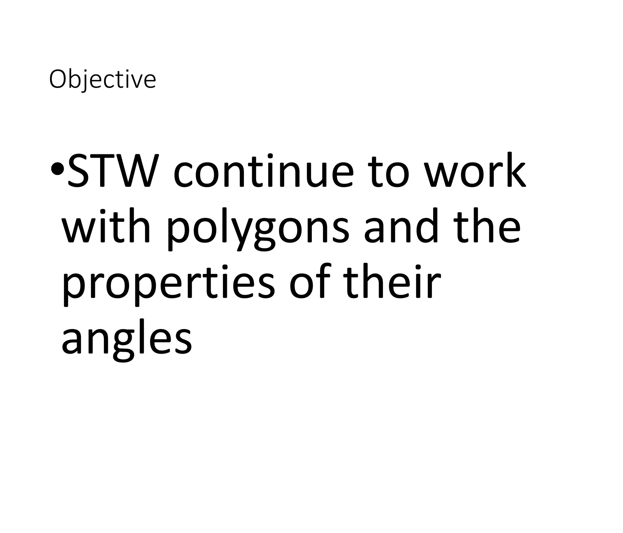 Objective
•STW continue to work
with polygons and the
properties of their
angles