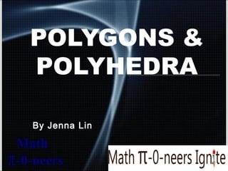 POLYGONS & 
POLYHEDRA 
By Jenna Lin 
 