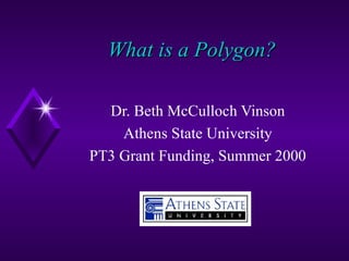 What is a Polygon? Dr. Beth McCulloch Vinson Athens State University PT3 Grant Funding, Summer 2000 