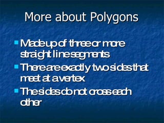 More about Polygons <ul><li>Made up of three or more straight line segments </li></ul><ul><li>There are exactly two sides ...