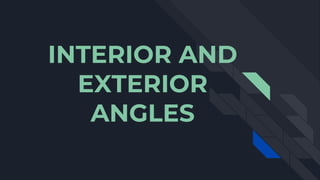 INTERIOR AND
EXTERIOR
ANGLES
 