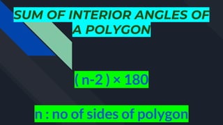 SUM OF INTERIOR ANGLES OF
A POLYGON
( n-2 ) × 180
n : no of sides of polygon
 