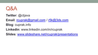Q&A
Twitter: @ctjava
Email: rcuprak@gmail.com / r5k@3ds.com
Blog: cuprak.info
Linkedin: www.linkedin.com/in/rcuprak
Slides: www.slideshare.net/rcuprak/presentations
 