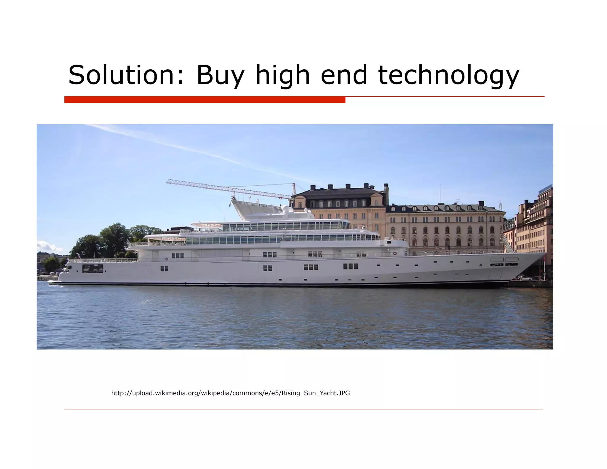 Solution: Buy high end technology




   http://upload.wikimedia.org/wikipedia/commons/e/e5/Rising_Sun_Yacht.JPG
 