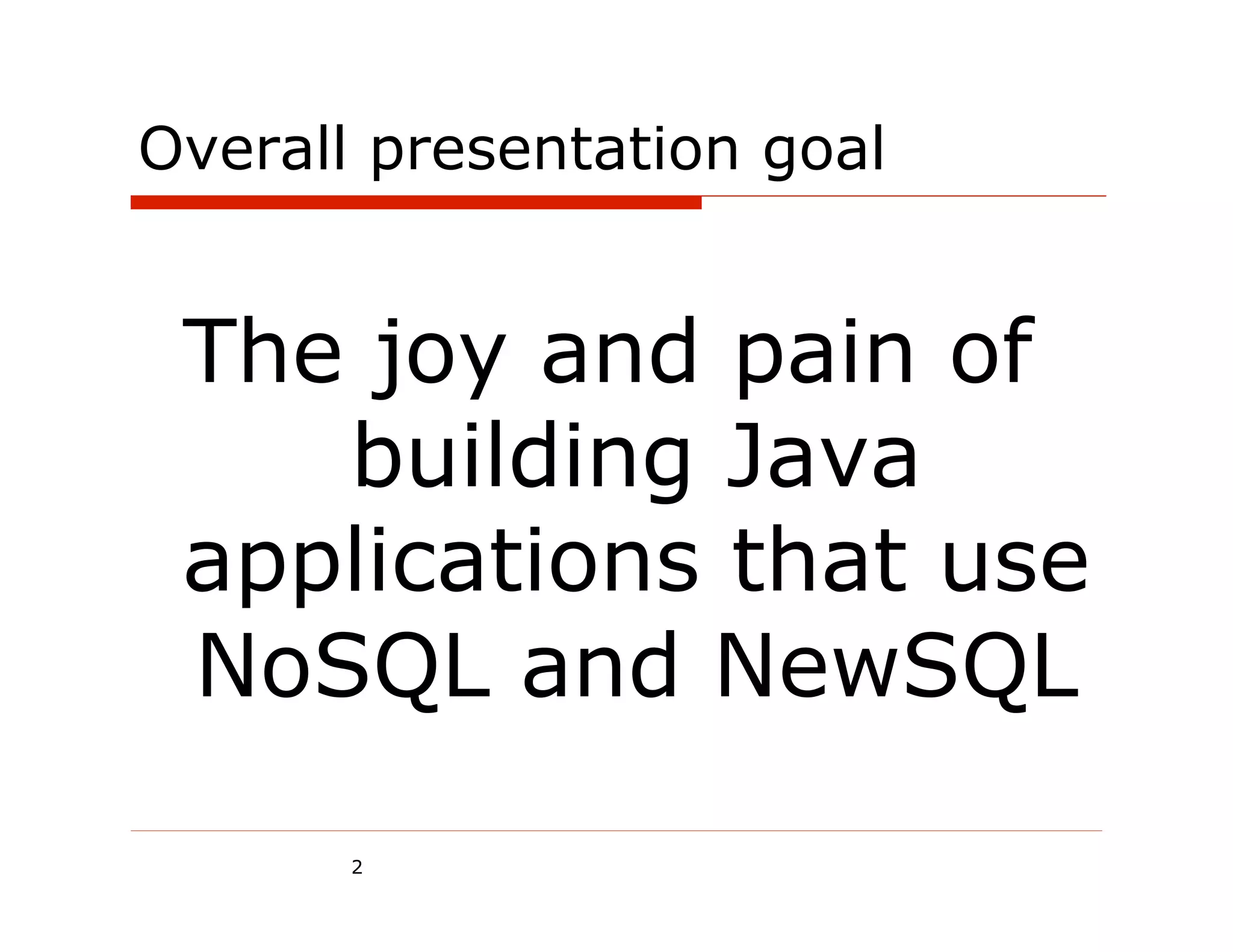 Overall presentation goal


 The joy and pain of
    building Java
 applications that use
 NoSQL and NewSQL

       2
 
