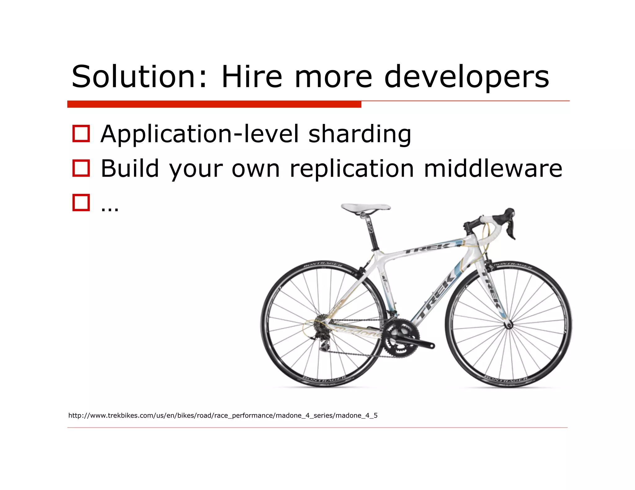 Solution: Hire more developers
  Application-level sharding
  Build your own replication middleware
  …




http://www.trekbikes.com/us/en/bikes/road/race_performance/madone_4_series/madone_4_5
 