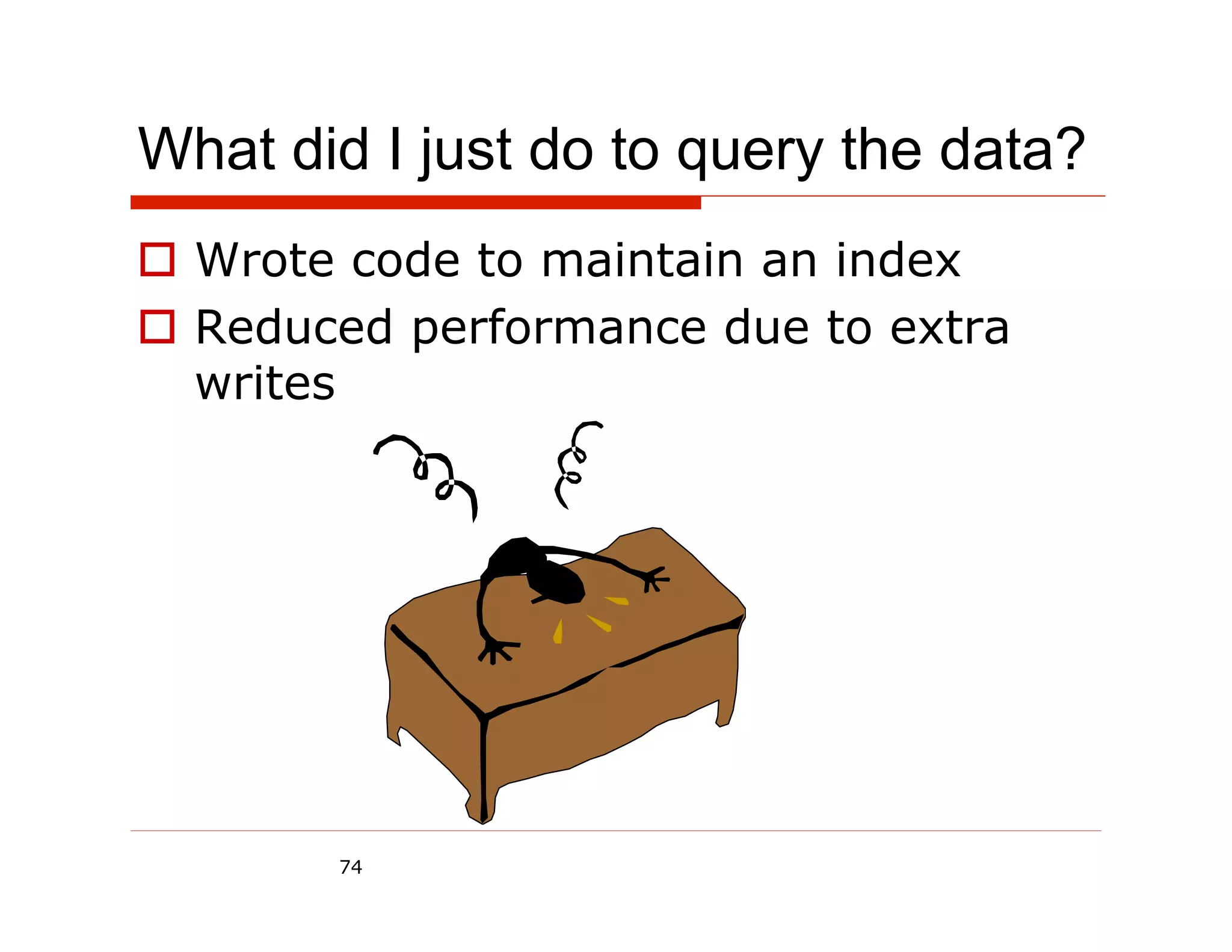 What did I just do to query the data?
  Wrote code to maintain an index
  Reduced performance due to extra
   writes




        74
 