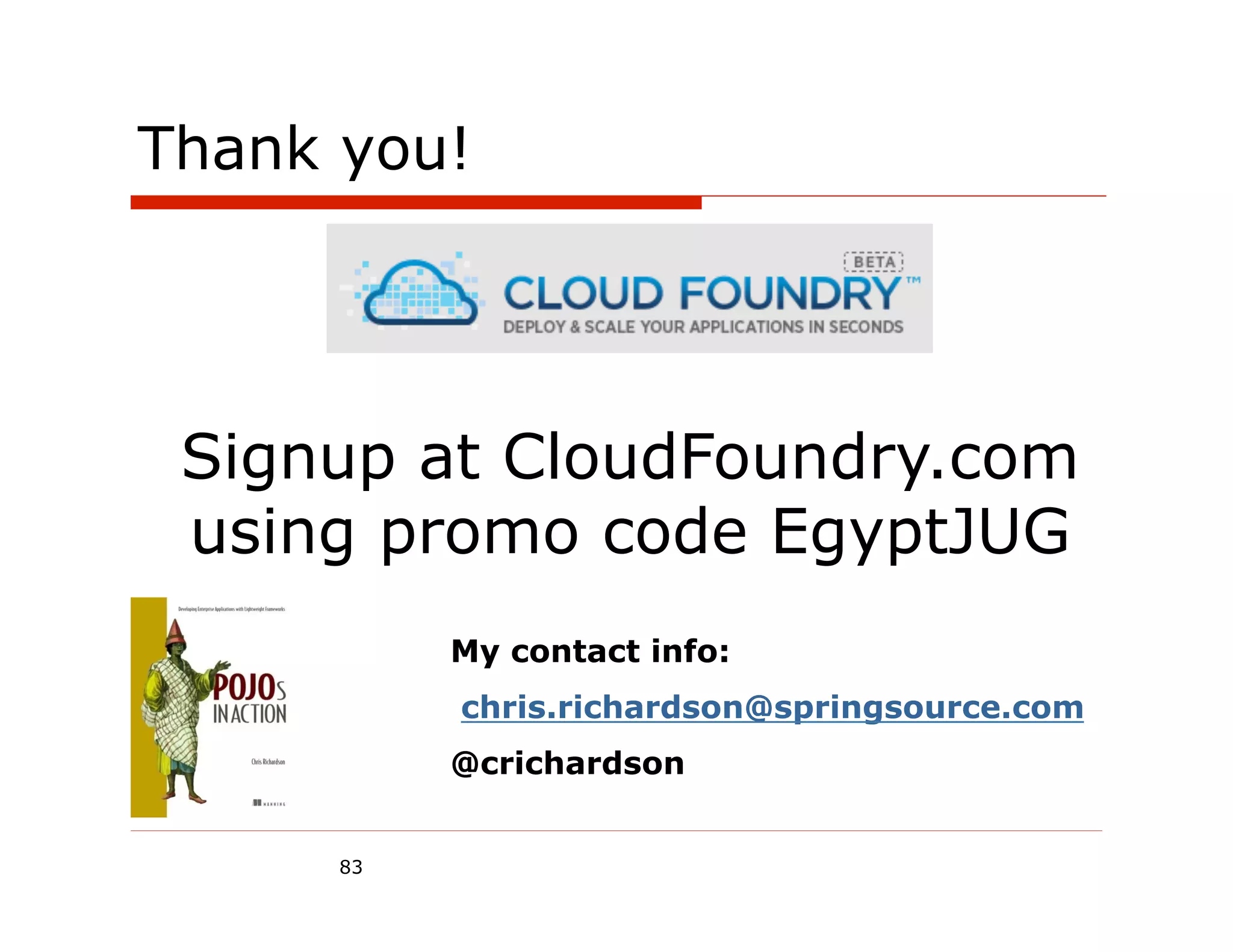 Thank you!




 Signup at CloudFoundry.com
 using promo code EgyptJUG
           My contact info:
           chris.richardson@springsource.com
           @crichardson


      83
 