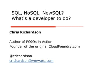 SQL, NoSQL, NewSQL?
 What's a developer to do?


Chris Richardson

Author of POJOs in Action
Founder of the original CloudFoundry.com

@crichardson
crichardson@vmware.com
 