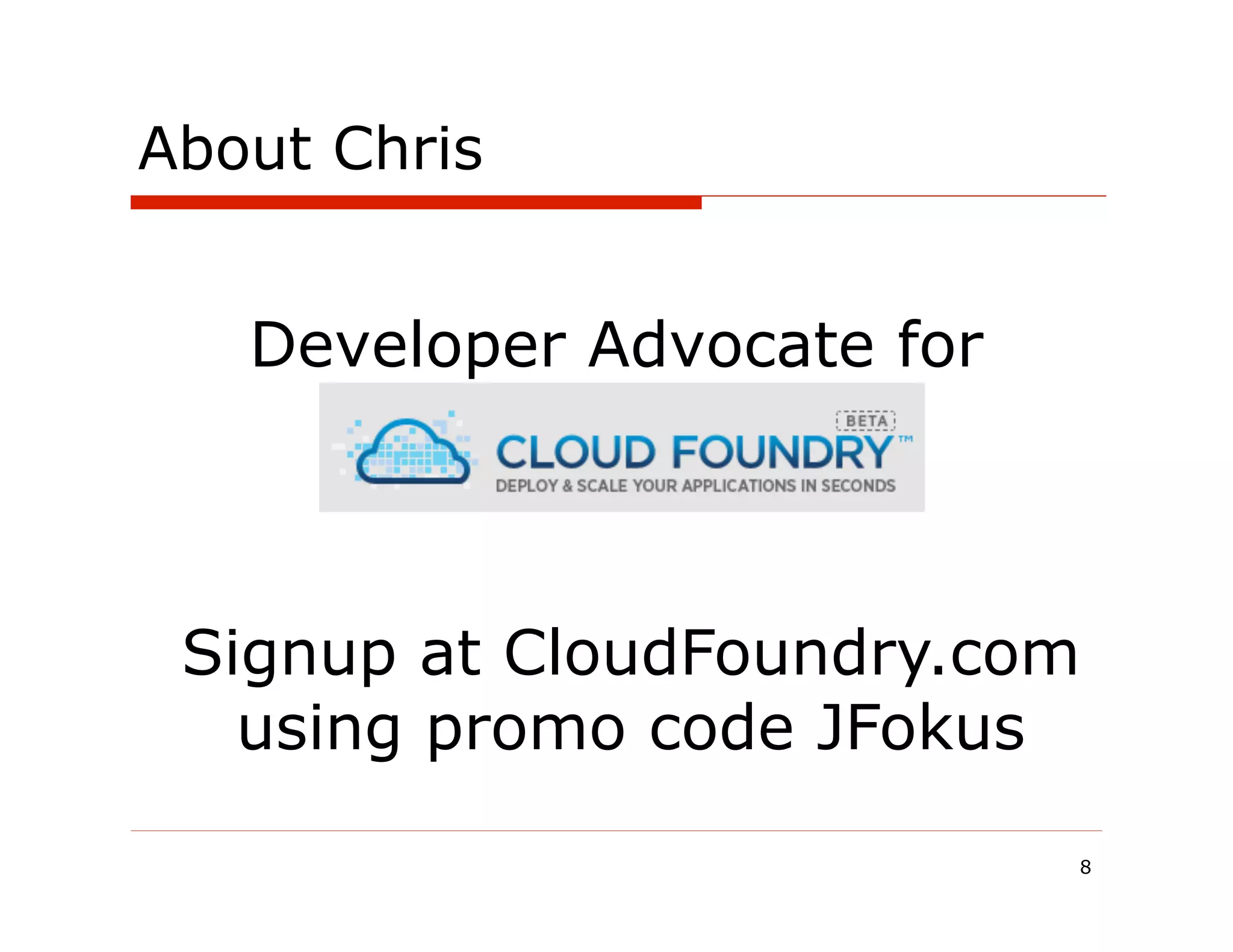 About Chris


   Developer Advocate for
     CloudFoundry.com


 Signup at CloudFoundry.com
   using promo code JFokus

                            8
 