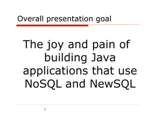 Overall presentation goal


 The joy and pain of
    building Java
 applications that use
 NoSQL and NewSQL

       2
 