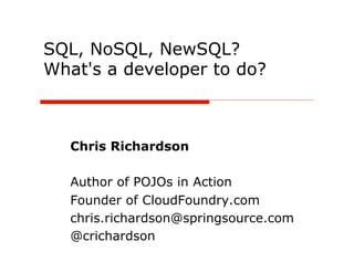 SQL, NoSQL, NewSQL?
What's a developer to do?



   Chris Richardson

   Author of POJOs in Action
   Founder of CloudFoundry.com
   chris.richardson@springsource.com
   @crichardson
 