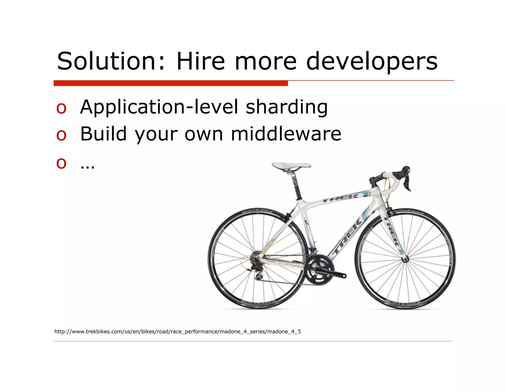 Solution: Hire more developers
o  Application-level sharding
o  Build your own middleware
o  …




http://www.trekbikes.com/us/en/bikes/road/race_performance/madone_4_series/madone_4_5
 