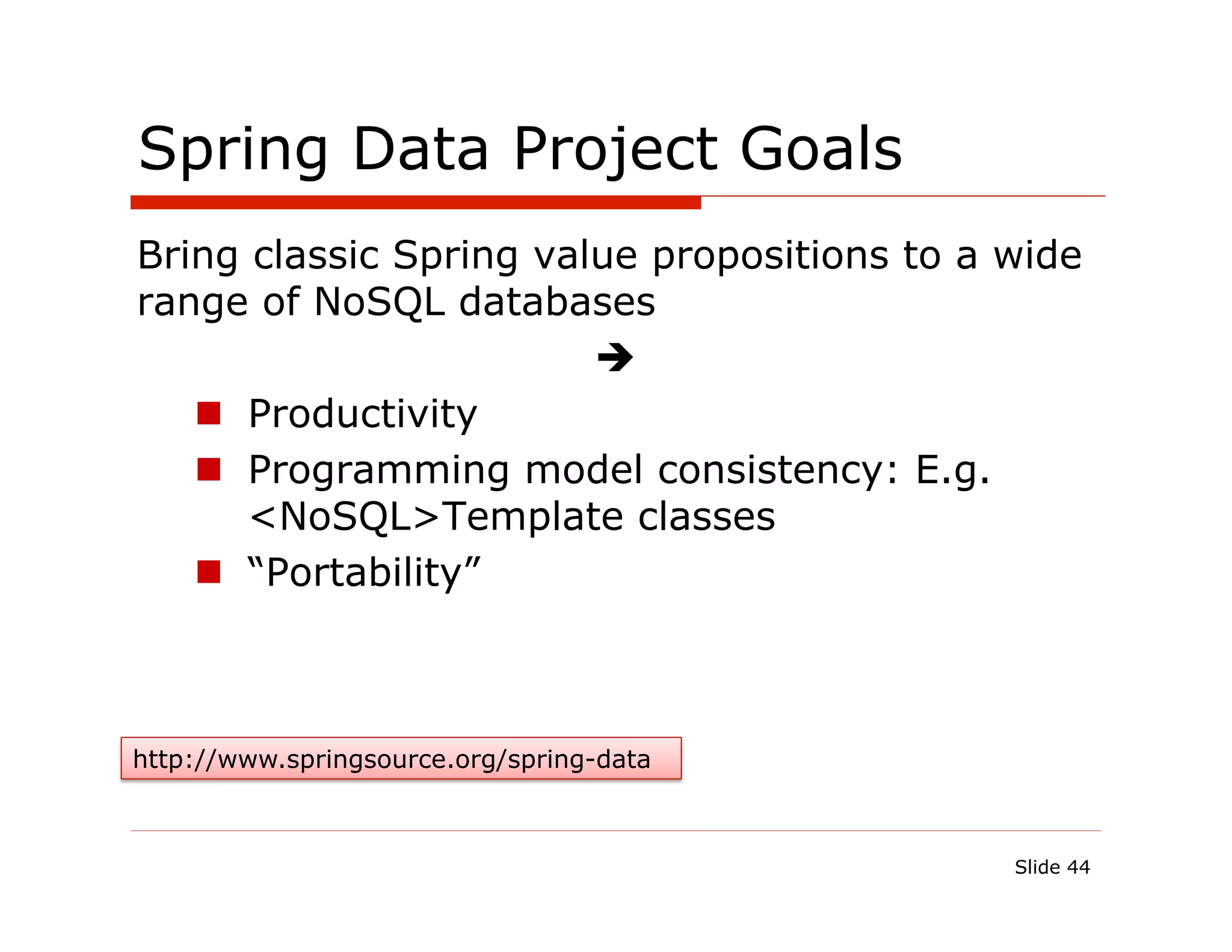 Spring Data Project Goals
Bring classic Spring value propositions to a wide
range of NoSQL databases
                        è
   n  Productivity
   n  Programming model consistency: E.g.
       <NoSQL>Template classes
   n  “Portability”



http://www.springsource.org/spring-data



                                             Slide 44
 