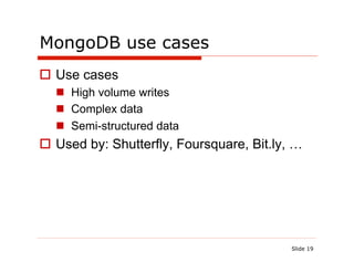 MongoDB use cases
  Use cases
    High volume writes
    Complex data
    Semi-structured data
  Used by: Shutterfly, Foursquare, Bit.ly, …




                                           Slide 19
 