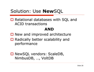 Solution: Use NewSQL
  Relational databases with SQL and
   ACID transactions
                   AND
  New and improved architecture
  Radically better scalability and
   performance

  NewSQL vendors: ScaleDB,
   NimbusDB, …, VoltDB
                                       Slide 28
 