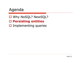 Agenda
  Why NoSQL? NewSQL?
  Persisting entities
  Implementing queries




                          Slide 33
 