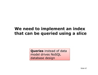 We need to implement an index
that can be queried using a slice



       Queries instead of data
       model drives NoSQL
       database design


                                 Slide 67
 