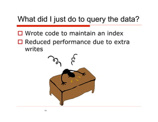 What did I just do to query the data?
  Wrote code to maintain an index
  Reduced performance due to extra
   writes




        74
 