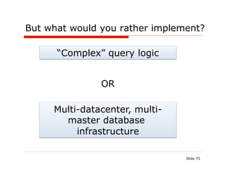 But what would you rather implement?

      “Complex” query logic


               OR

     Multi-datacenter, multi-
       master database
          infrastructure

                                Slide 75
 