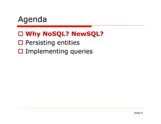 Agenda
  Why NoSQL? NewSQL?
  Persisting entities
  Implementing queries




                          Slide 9
 