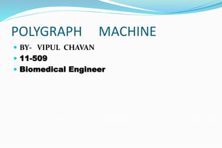 POLYGRAPH MACHINE
 BY- VIPUL CHAVAN
 11-509
 Biomedical Engineer
 