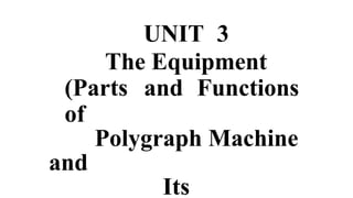 UNIT 3
The Equipment
(Parts and Functions
of
Polygraph Machine
and
Its
 