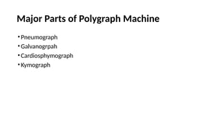 Major Parts of Polygraph Machine
•Pneumograph
•Galvanogrpah
•Cardiosphymograph
•Kymograph
 