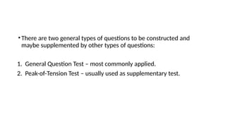 •There are two general types of questions to be constructed and
maybe supplemented by other types of questions:
1. General Question Test – most commonly applied.
2. Peak-of-Tension Test – usually used as supplementary test.
 