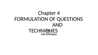 Chapter 4
FORMULATION OF QUESTIONS
AND
TECHNIQUES
Unit II
Test Techniques
 