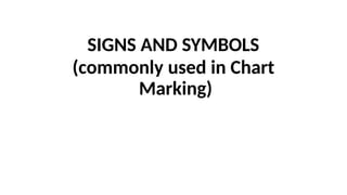 SIGNS AND SYMBOLS
(commonly used in Chart
Marking)
 