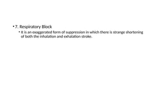 •7. Respiratory Block
• It is an exaggerated form of suppression in which there is strange shortening
of both the inhalation and exhalation stroke.
 