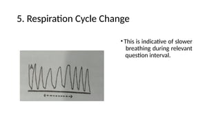 5. Respiration Cycle Change
•This is indicative of slower
breathing during relevant
question interval.
 