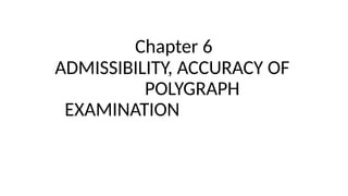 Chapter 6
ADMISSIBILITY, ACCURACY OF
POLYGRAPH
EXAMINATION
 