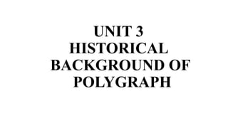 UNIT 3
HISTORICAL
BACKGROUND OF
POLYGRAPH
 