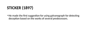 STICKER (1897)
•He made the first suggestion for using galvanograph for detecting
deception based on the works of several predecessors.
 