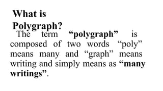 What is
Polygraph?
The term “polygraph” is
composed of two words “poly”
means many and “graph” means
writing and simply means as “many
writings”.
 