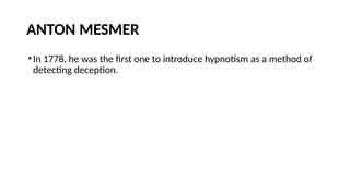 ANTON MESMER
•In 1778, he was the first one to introduce hypnotism as a method of
detecting deception.
 