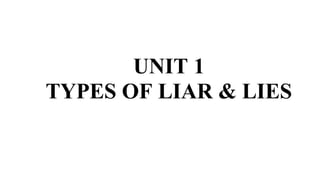 UNIT 1
TYPES OF LIAR & LIES
 