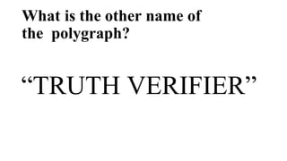 What is the other name of
the polygraph?
“TRUTH VERIFIER”
 