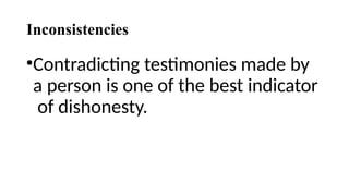 Inconsistencies
•Contradicting testimonies made by
a person is one of the best indicator
of dishonesty.
 