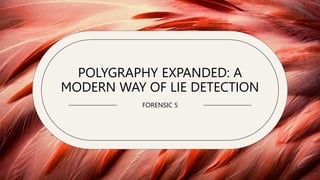 POLYGRAPHY EXPANDED: A
MODERN WAY OF LIE DETECTION
FORENSIC 5
 