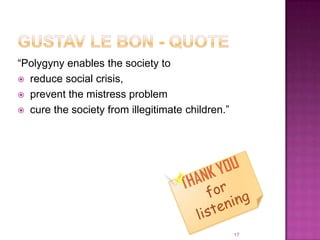 “Polygyny enables the society to
 reduce social crisis,
 prevent the mistress problem
 cure the society from illegitimate children.”




                                                  17
 