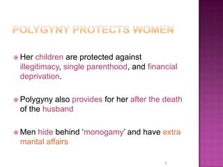  Her children are protected against
 illegitimacy, single parenthood, and financial
 deprivation.

 Polygyny also provides for her after the death
 of the husband

 Men hide behind „monogamy‟ and have extra
 marital affairs

                                           7
 